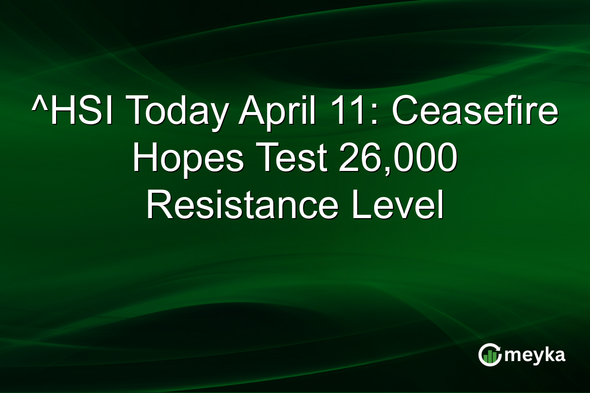 ^HSI Today April 11: Ceasefire Hopes Test 26,000 Resistance Level
