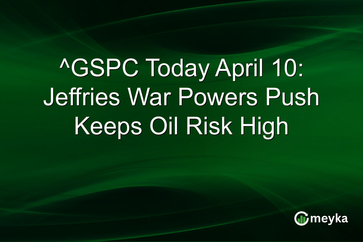 ^GSPC Today April 10: Jeffries War Powers Push Keeps Oil Risk High