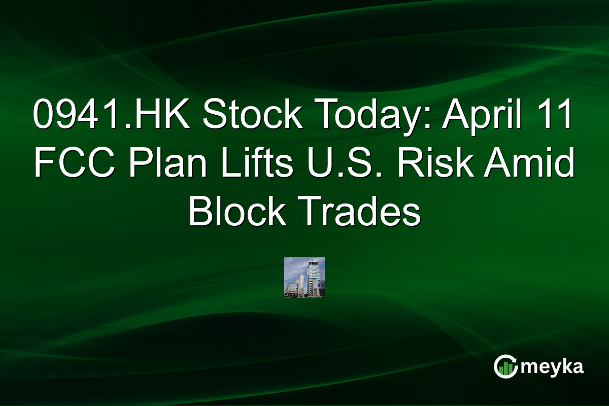 0941.HK Stock Today: April 11 FCC Plan Lifts U.S. Risk Amid Block Trades