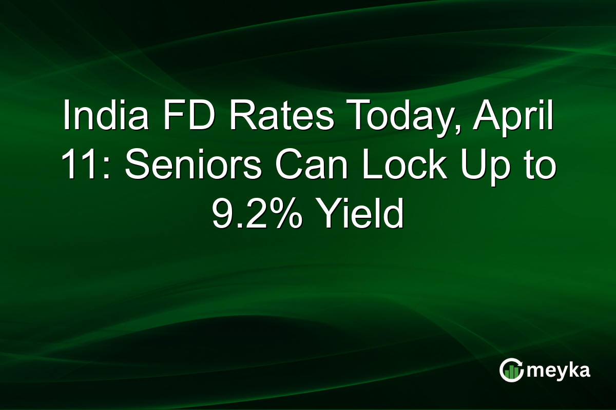 India FD Rates Today, April 11: Seniors Can Lock Up to 9.2% Yield