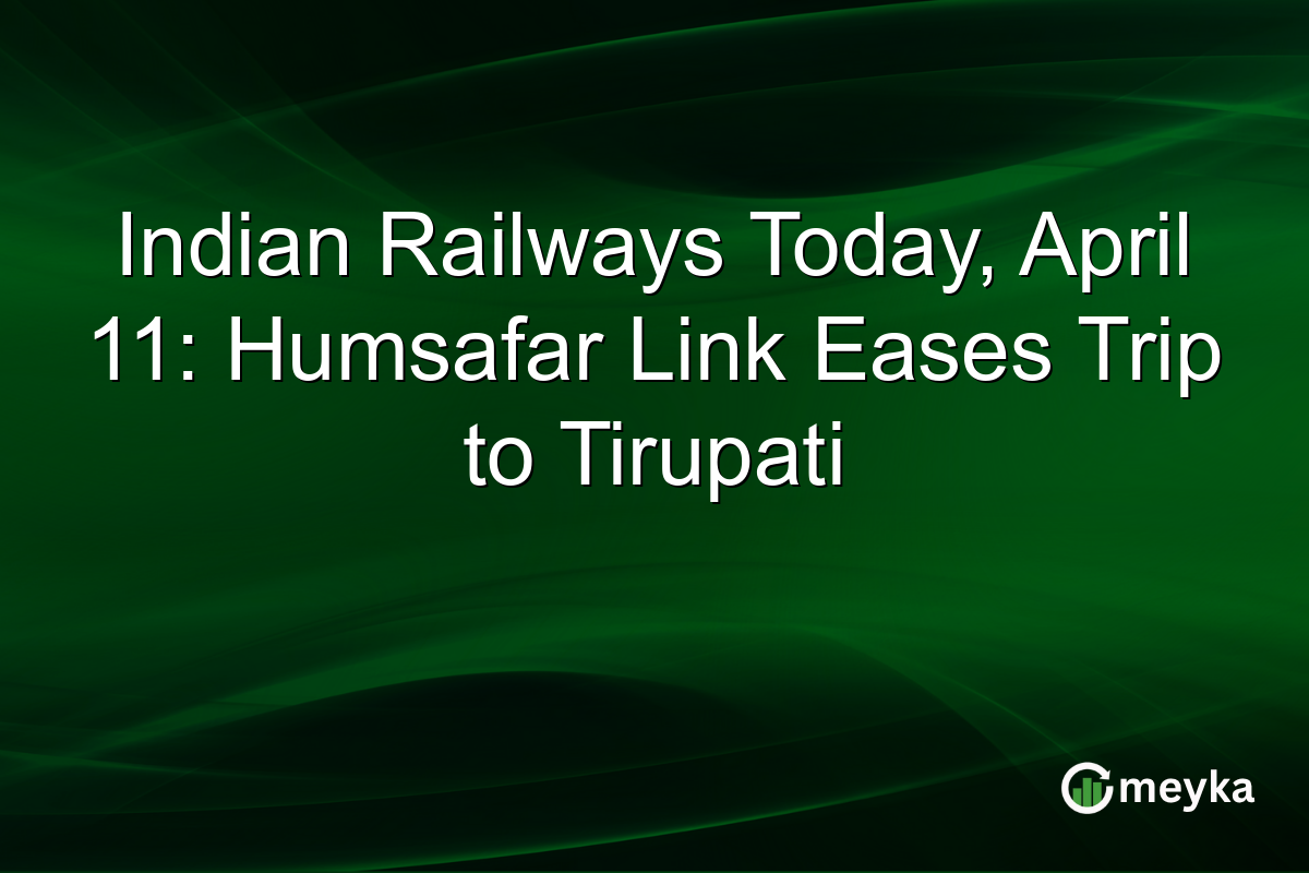 Indian Railways Today, April 11: Humsafar Link Eases Trip to Tirupati