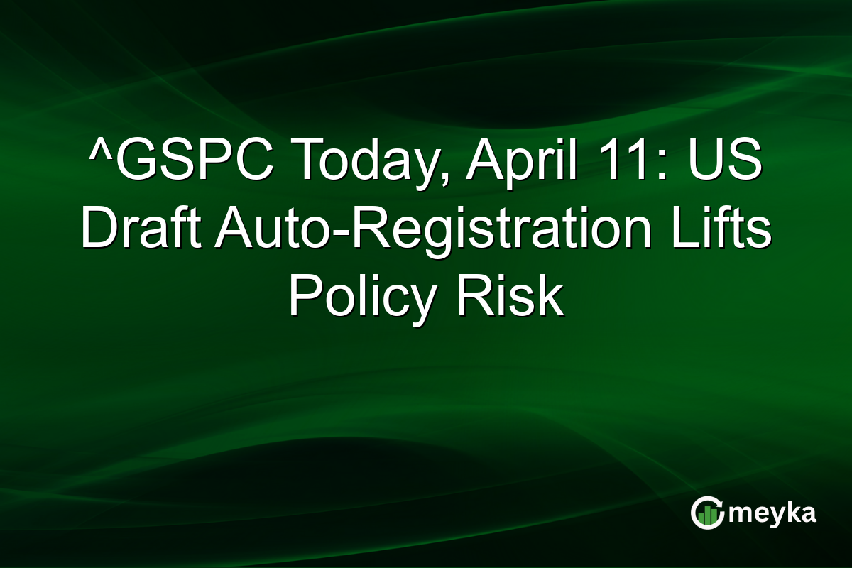 ^GSPC Today, April 11: US Draft Auto-Registration Lifts Policy Risk