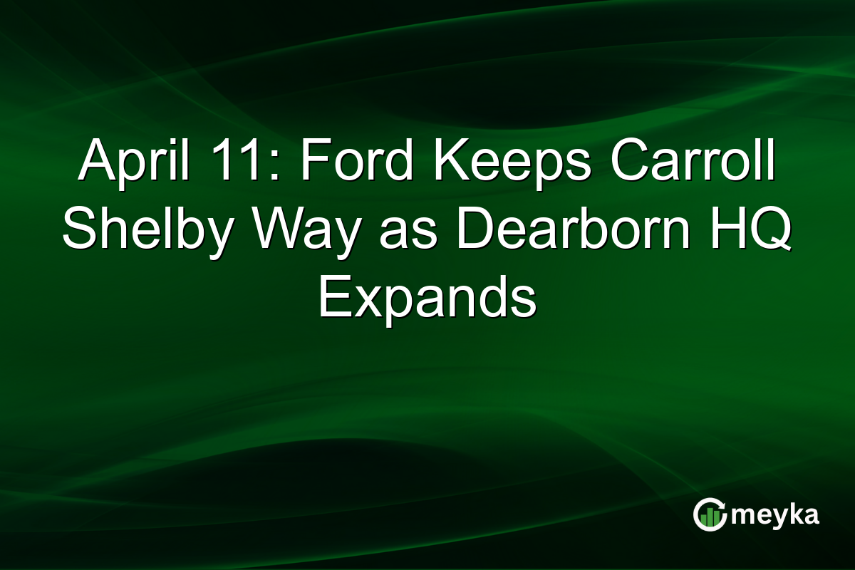 April 11: Ford Keeps Carroll Shelby Way as Dearborn HQ Expands