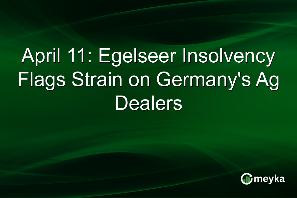 April 11: Egelseer Insolvency Flags Strain on Germany’s Ag Dealers