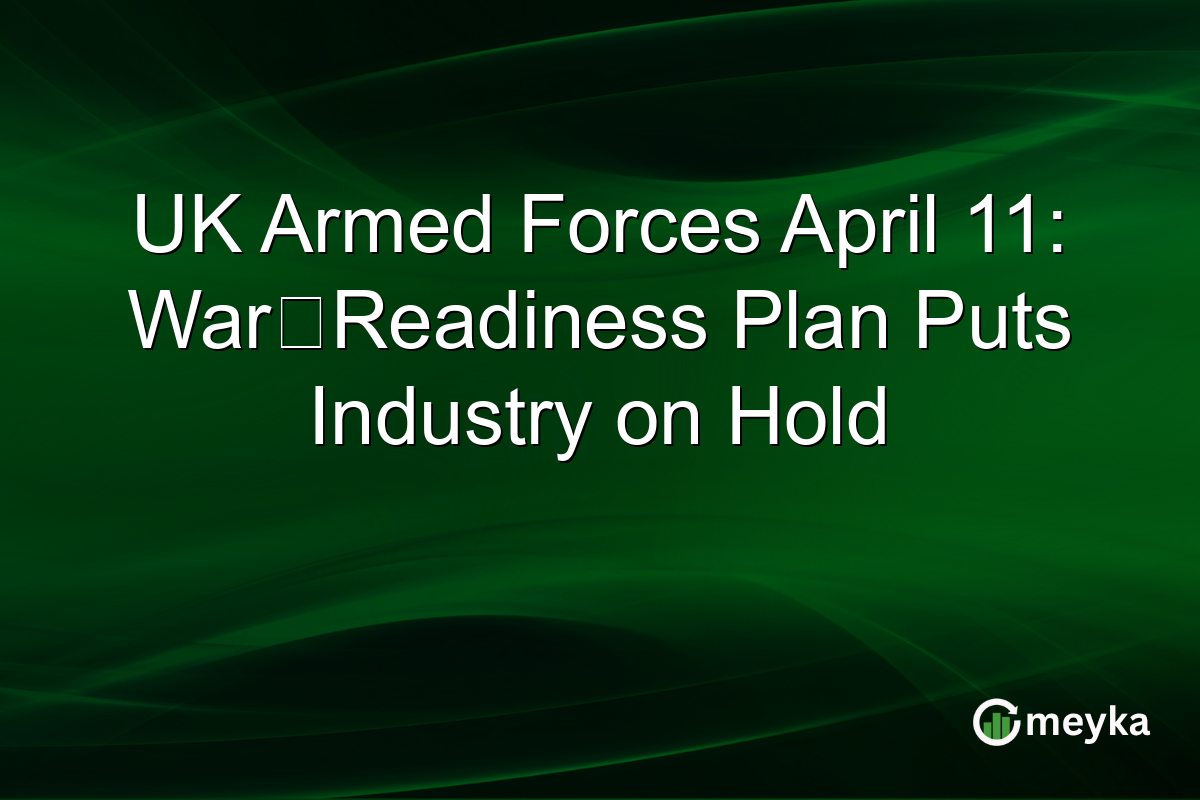 UK Armed Forces April 11: War‑Readiness Plan Puts Industry on Hold