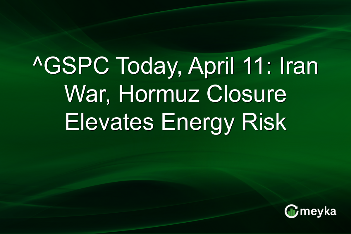 ^GSPC Today, April 11: Iran War, Hormuz Closure Elevates Energy Risk