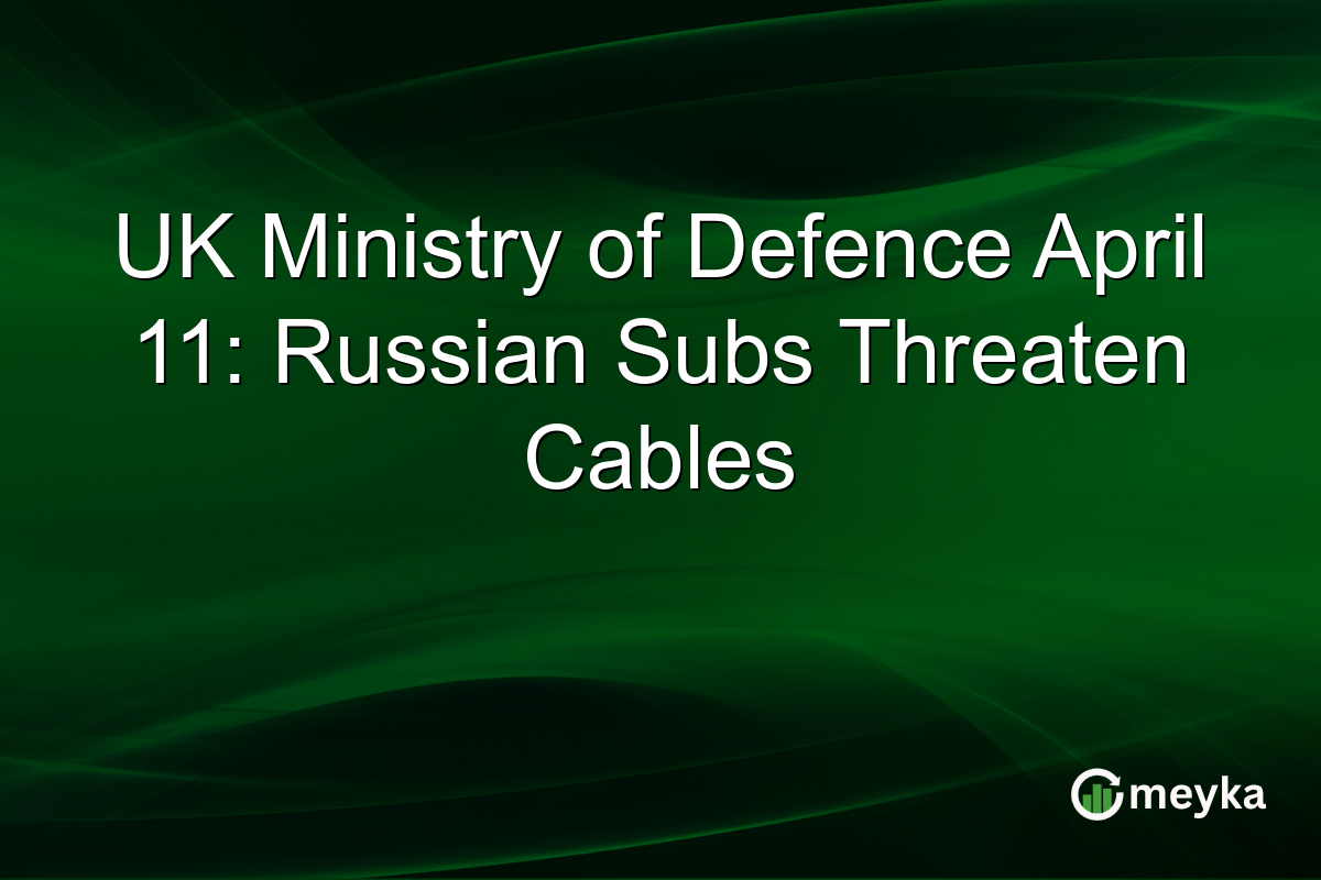 UK Ministry of Defence April 11: Russian Subs Threaten Cables