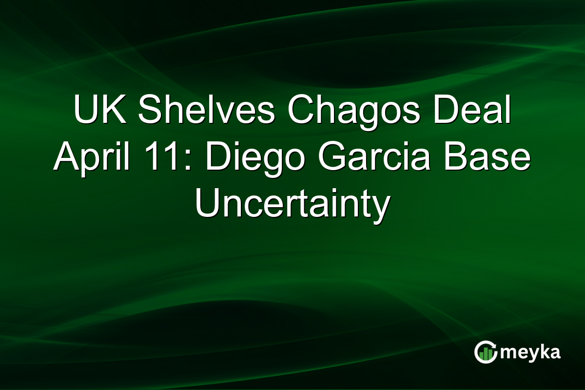 UK Shelves Chagos Deal April 11: Diego Garcia Base Uncertainty