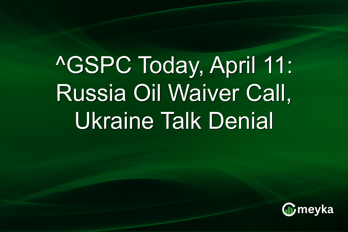 ^GSPC Today, April 11: Russia Oil Waiver Call, Ukraine Talk Denial