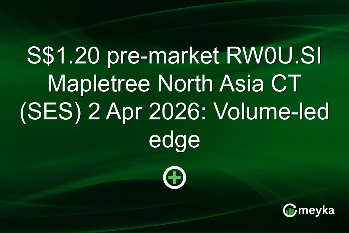 S$1.20 pre-market RW0U.SI Mapletree North Asia CT (SES) 2 Apr 2026: Volume-led edge