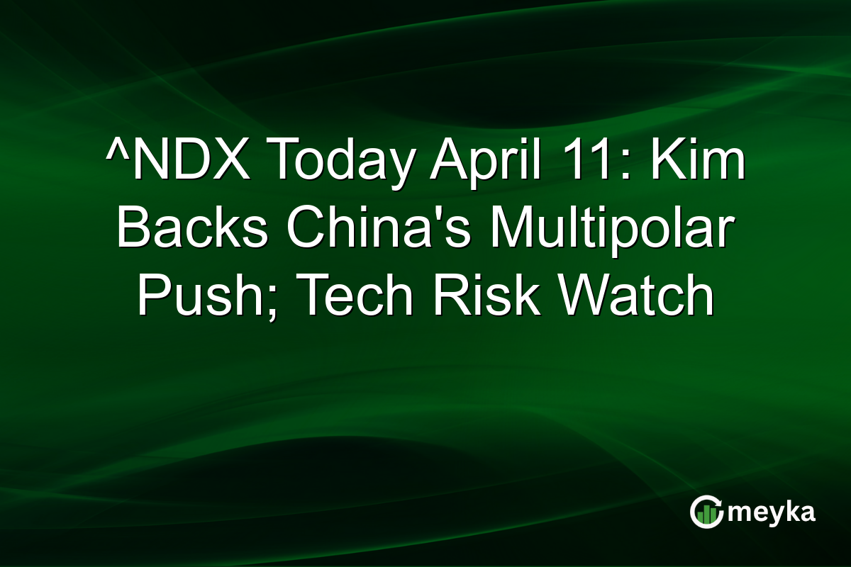 ^NDX Today April 11: Kim Backs China’s Multipolar Push; Tech Risk Watch