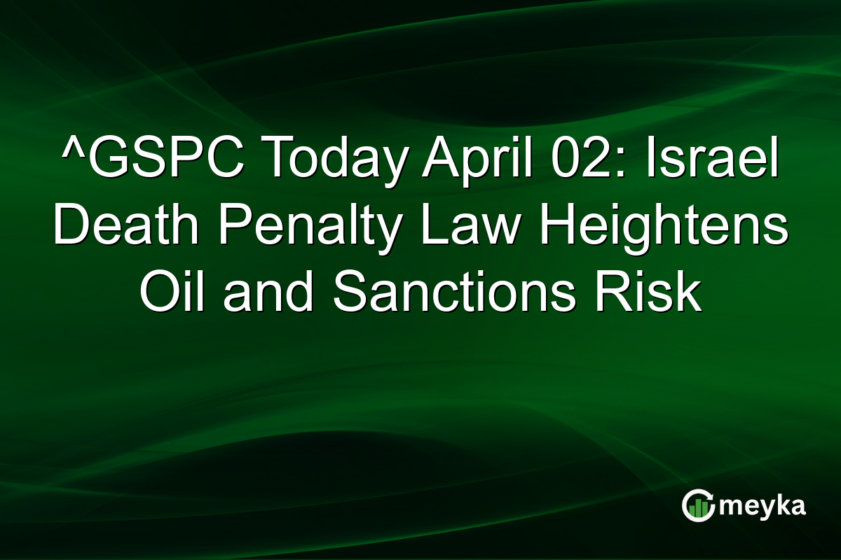 ^GSPC Today April 02: Israel Death Penalty Law Heightens Oil and Sanctions Risk