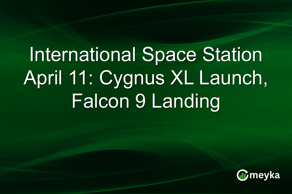 International Space Station April 11: Cygnus XL Launch, Falcon 9 Landing