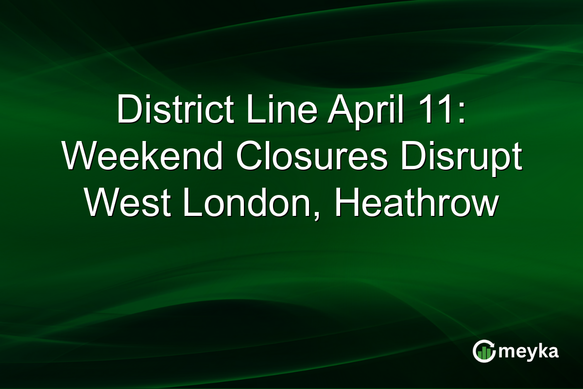 District Line April 11: Weekend Closures Disrupt West London, Heathrow