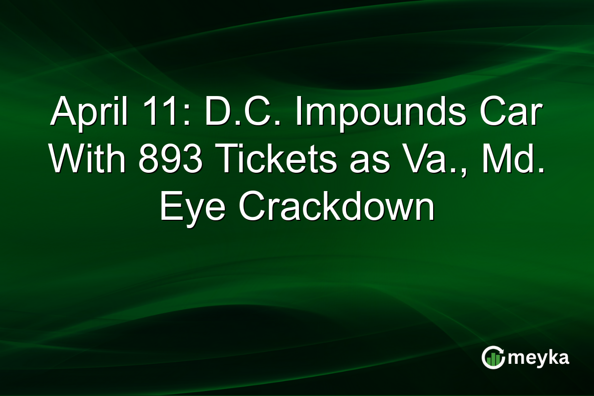 April 11: D.C. Impounds Car With 893 Tickets as Va., Md. Eye Crackdown
