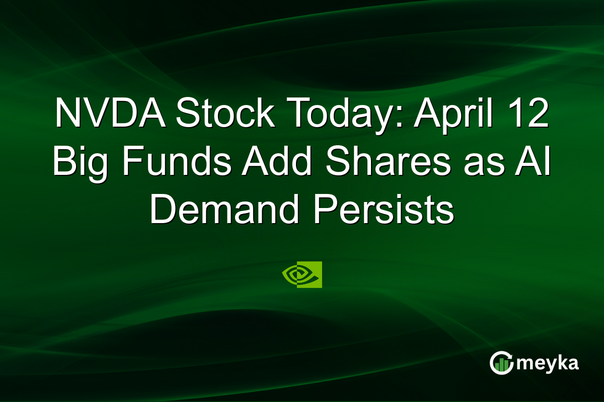 NVDA Stock Today: April 12 Big Funds Add Shares as AI Demand Persists