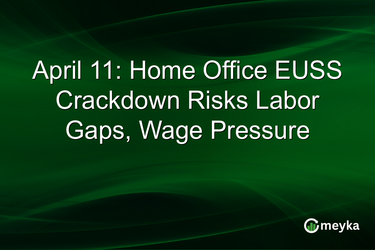 April 11: Home Office EUSS Crackdown Risks Labor Gaps, Wage Pressure