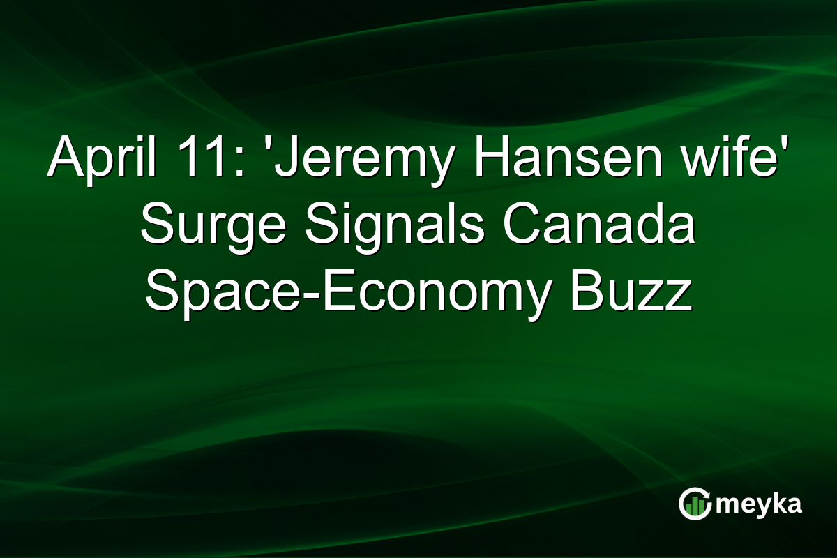 April 11: ‘Jeremy Hansen wife’ Surge Signals Canada Space-Economy Buzz