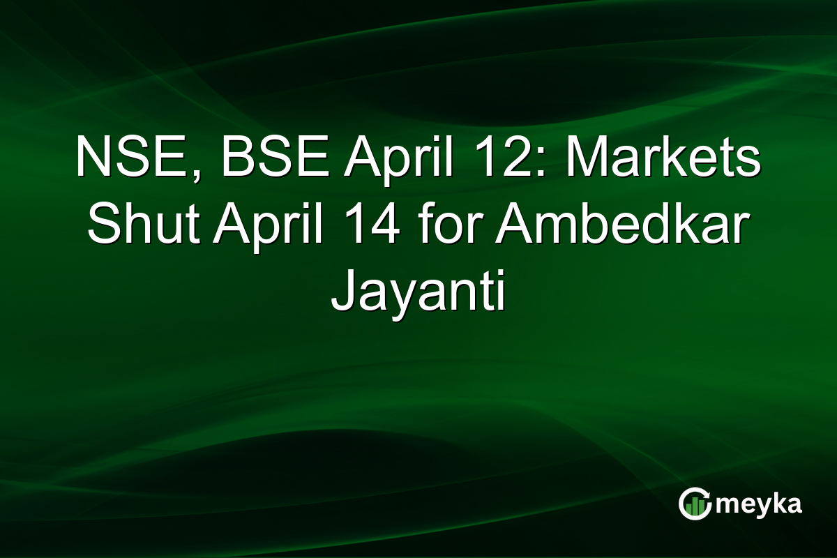 NSE, BSE April 12: Markets Shut April 14 for Ambedkar Jayanti