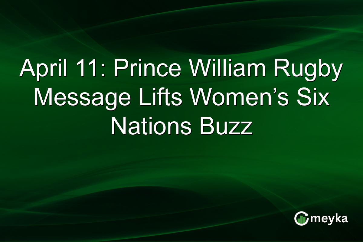 April 11: Prince William Rugby Message Lifts Women’s Six Nations Buzz