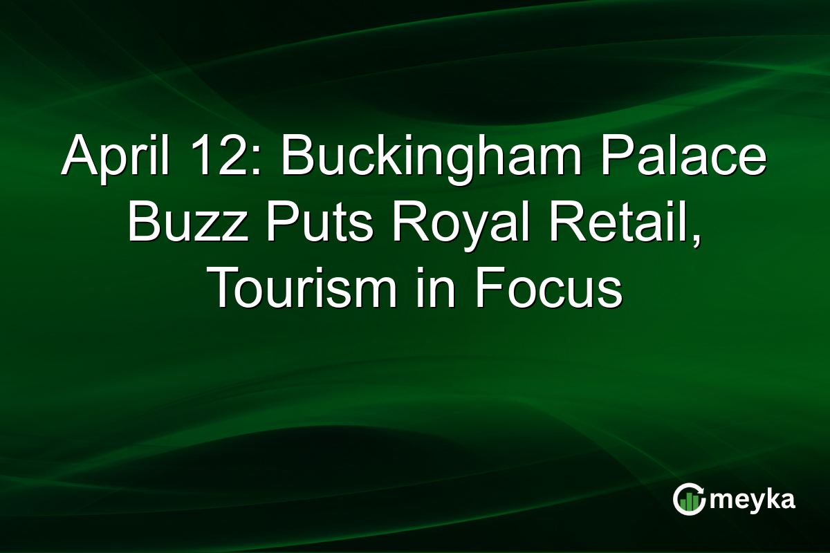 April 12: Buckingham Palace Buzz Puts Royal Retail, Tourism in Focus