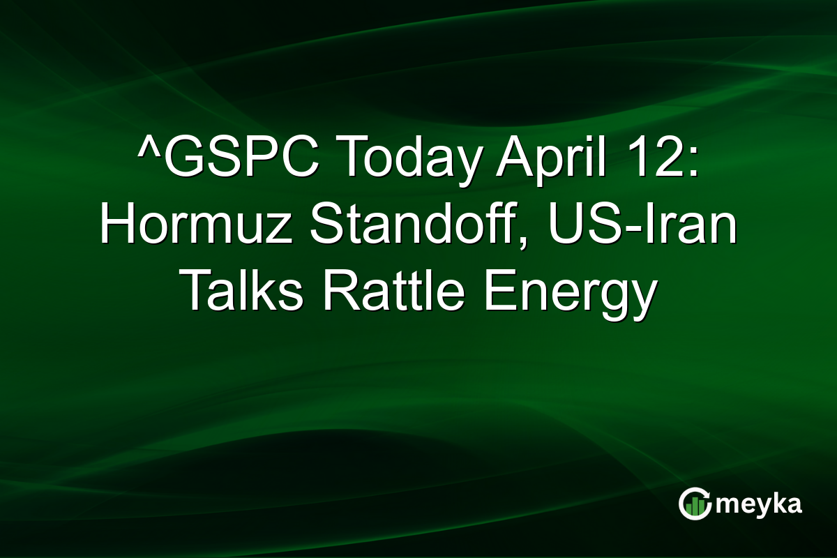 ^GSPC Today April 12: Hormuz Standoff, US-Iran Talks Rattle Energy