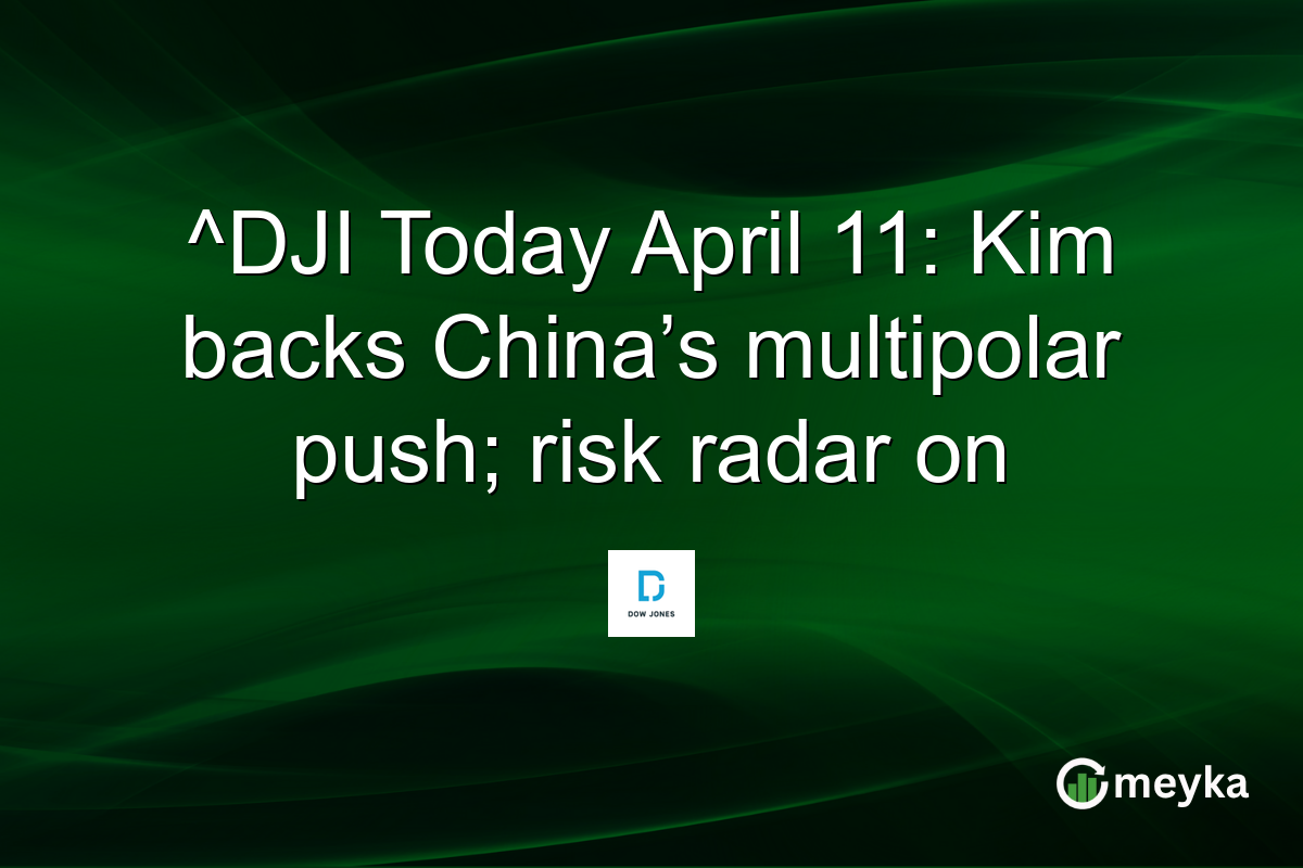 ^DJI Today April 11: Kim backs China’s multipolar push; risk radar on