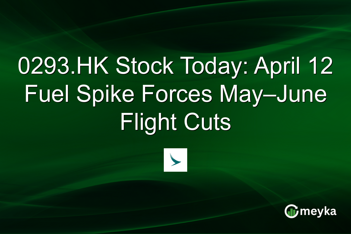 0293.HK Stock Today: April 12 Fuel Spike Forces May–June Flight Cuts