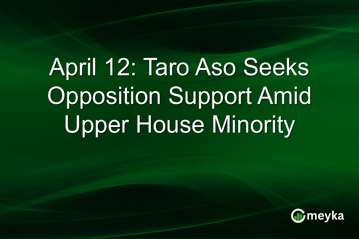 April 12: Taro Aso Seeks Opposition Support Amid Upper House Minority