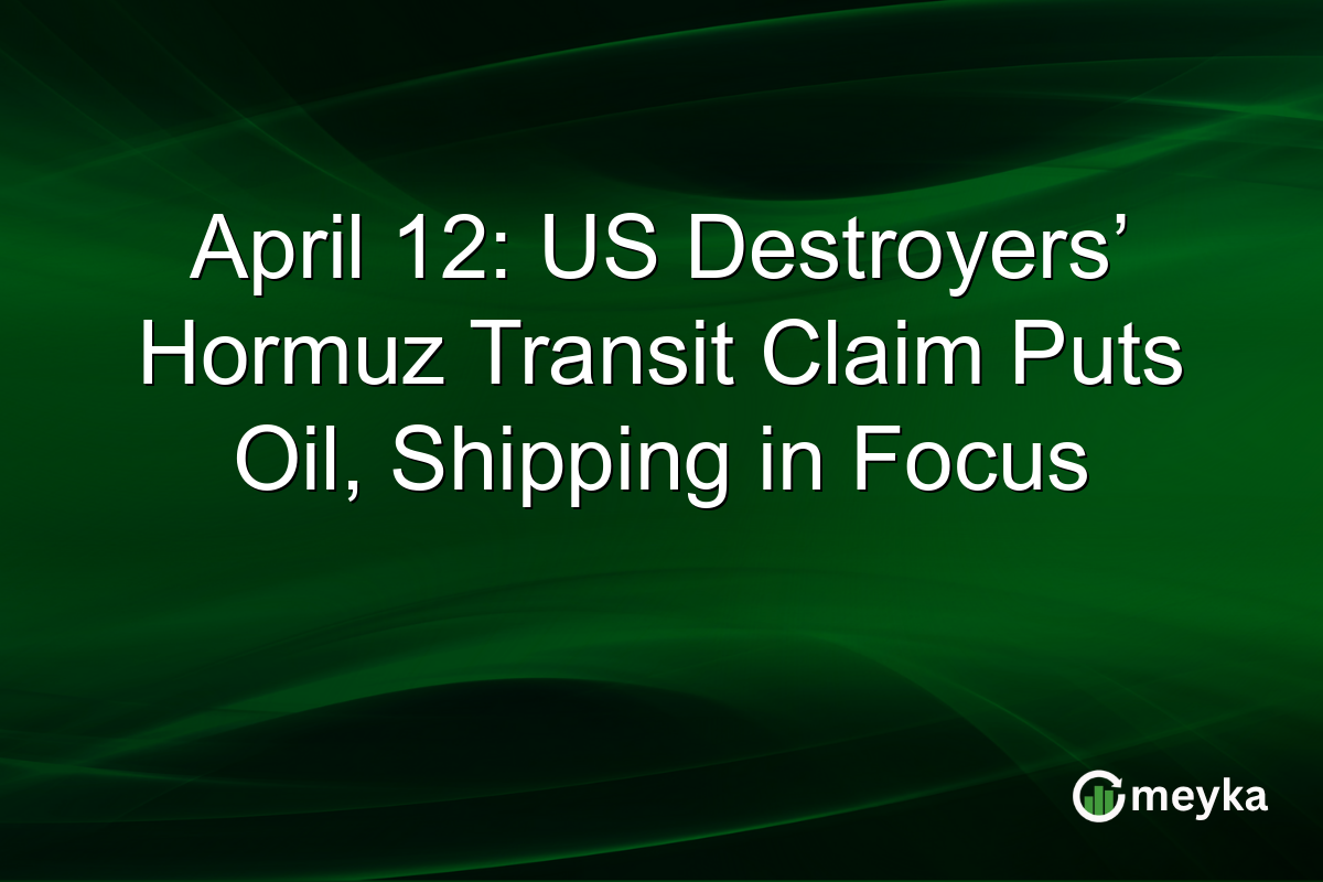April 12: US Destroyers’ Hormuz Transit Claim Puts Oil, Shipping in Focus