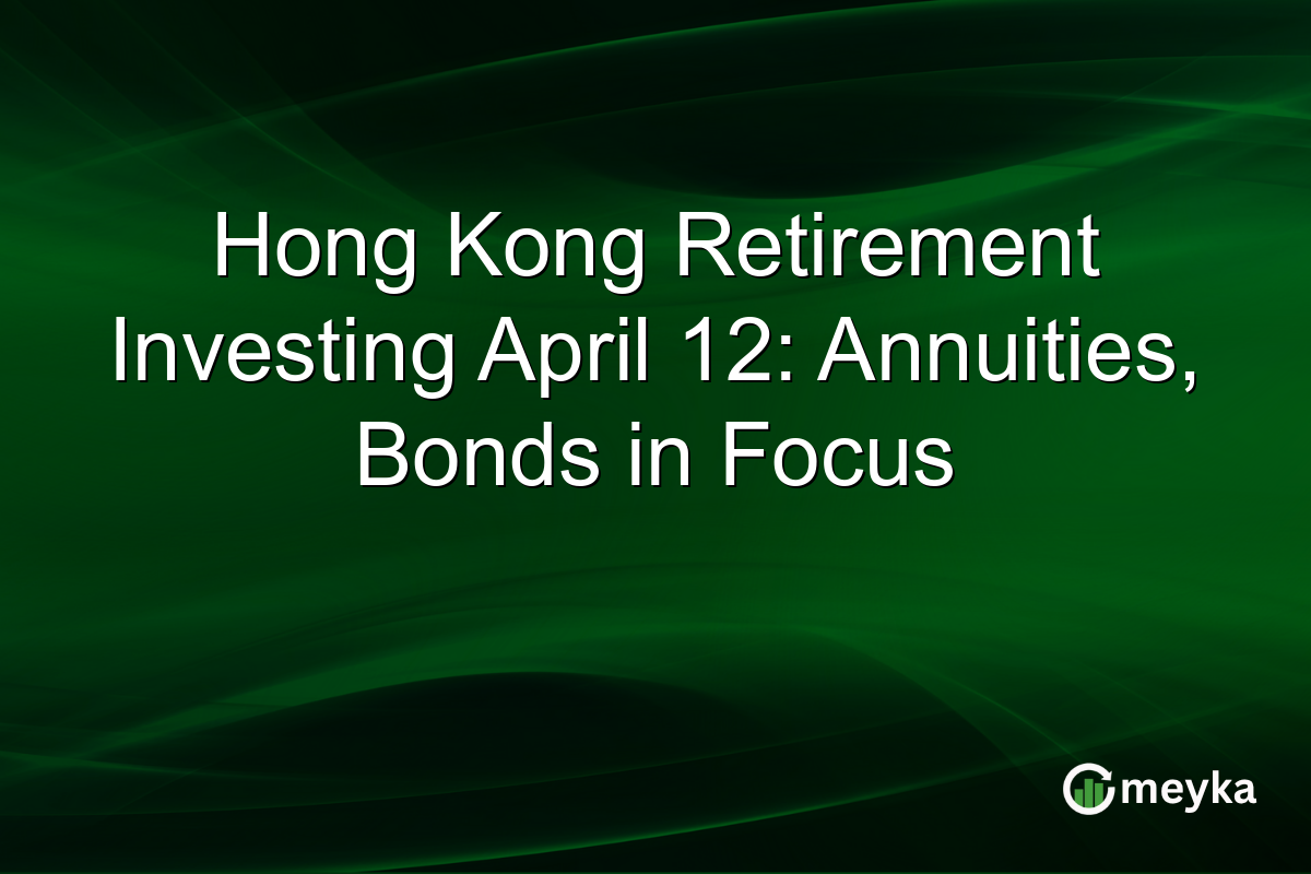 Hong Kong Retirement Investing April 12: Annuities, Bonds in Focus