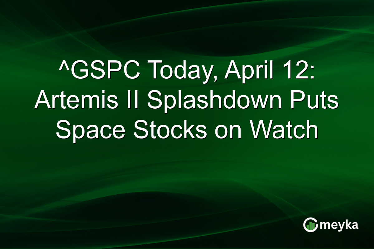 ^GSPC Today, April 12: Artemis II Splashdown Puts Space Stocks on Watch