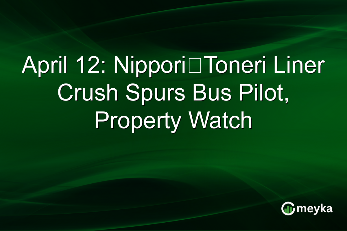 April 12: Nippori‑Toneri Liner Crush Spurs Bus Pilot, Property Watch