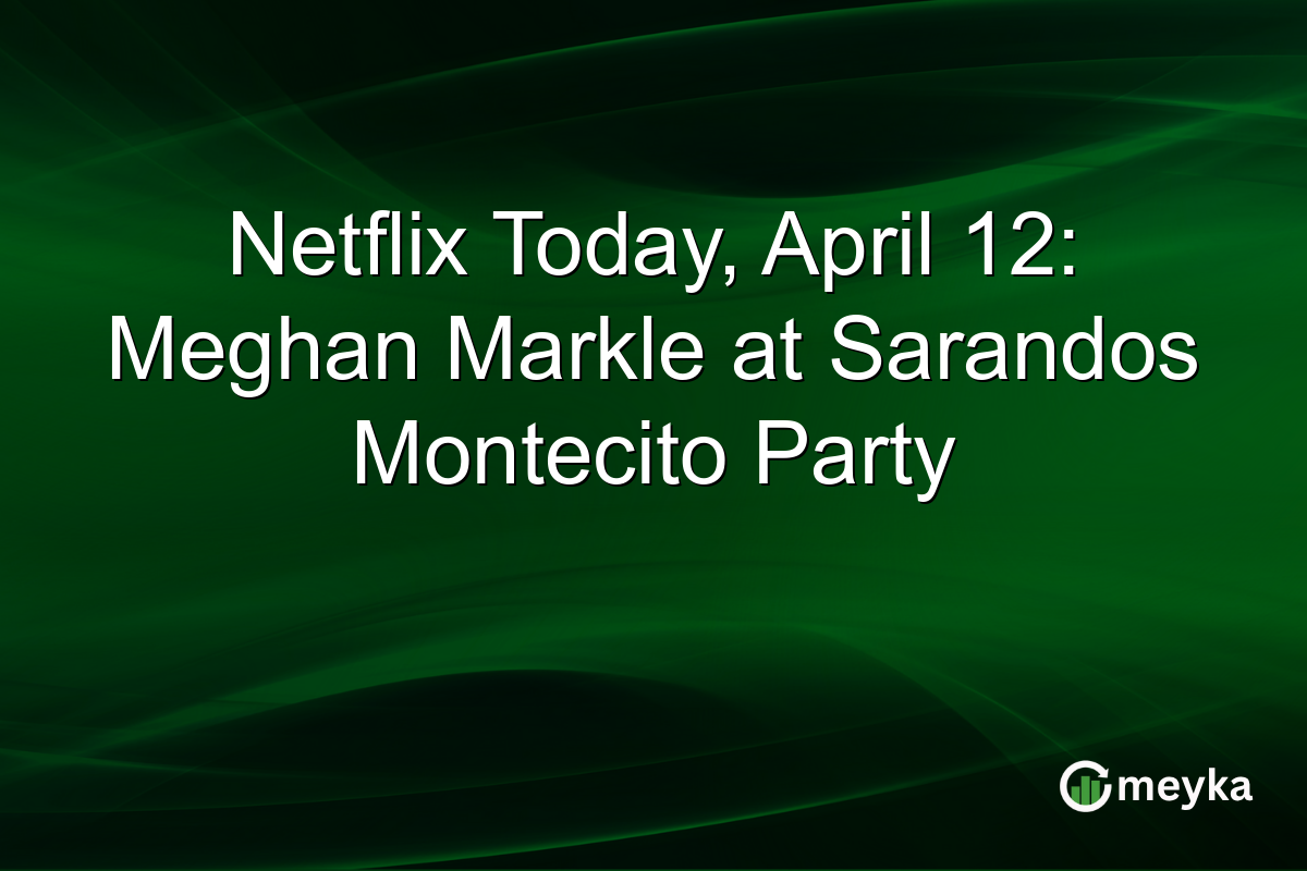 Netflix Today, April 12: Meghan Markle at Sarandos Montecito Party