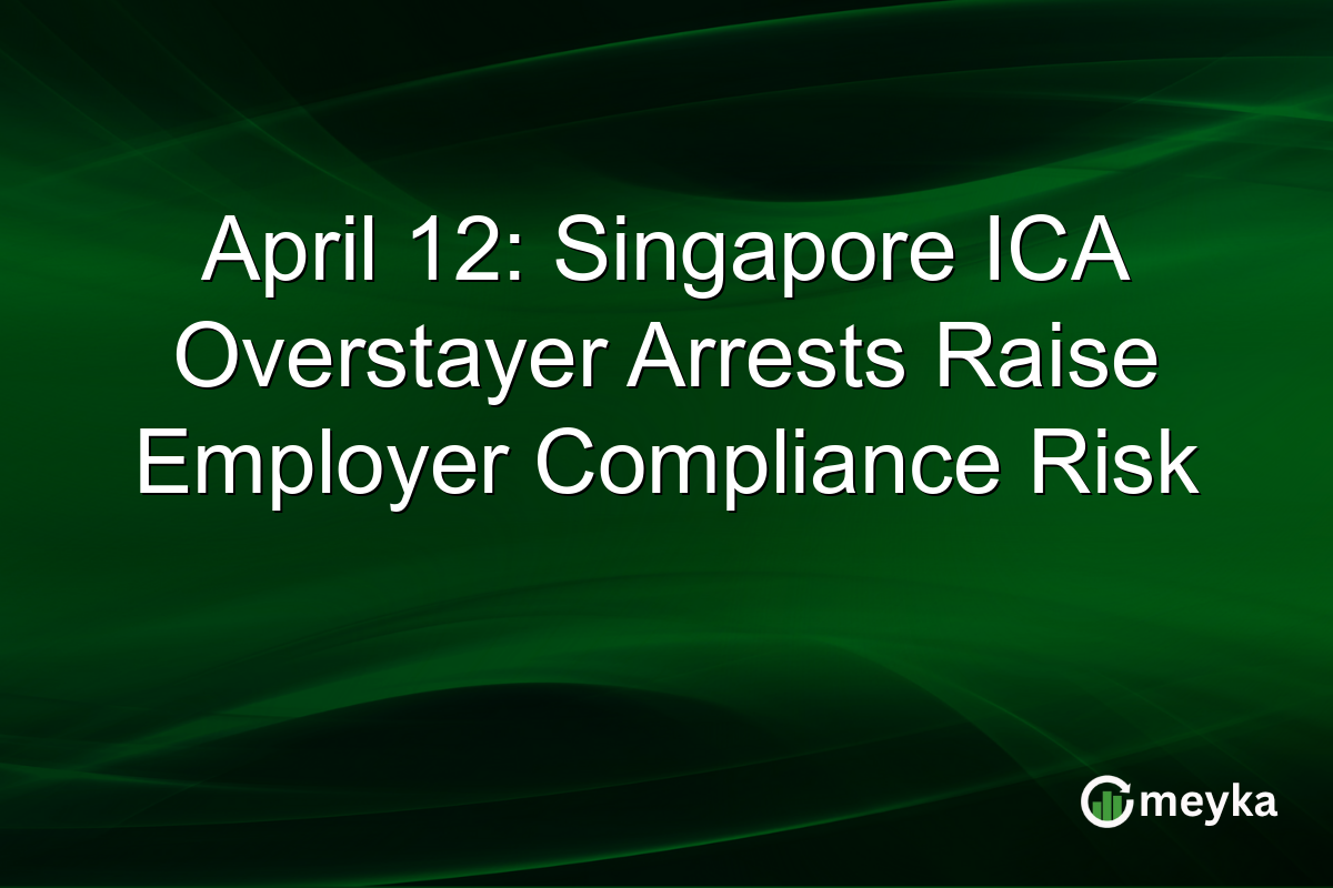 April 12: Singapore ICA Overstayer Arrests Raise Employer Compliance Risk