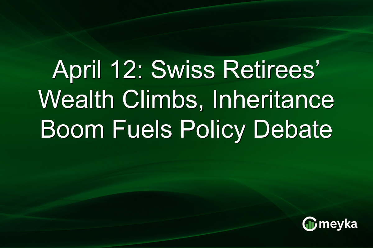 April 12: Swiss Retirees’ Wealth Climbs, Inheritance Boom Fuels Policy Debate