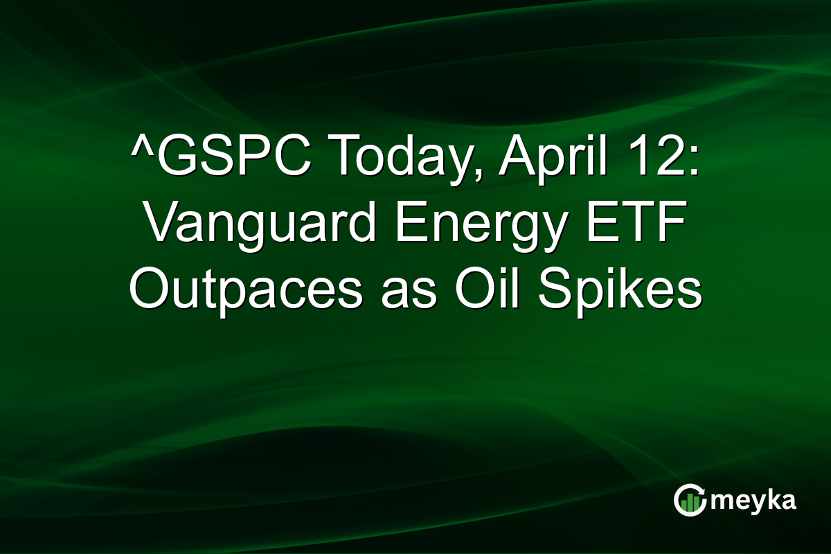 ^GSPC Today, April 12: Vanguard Energy ETF Outpaces as Oil Spikes
