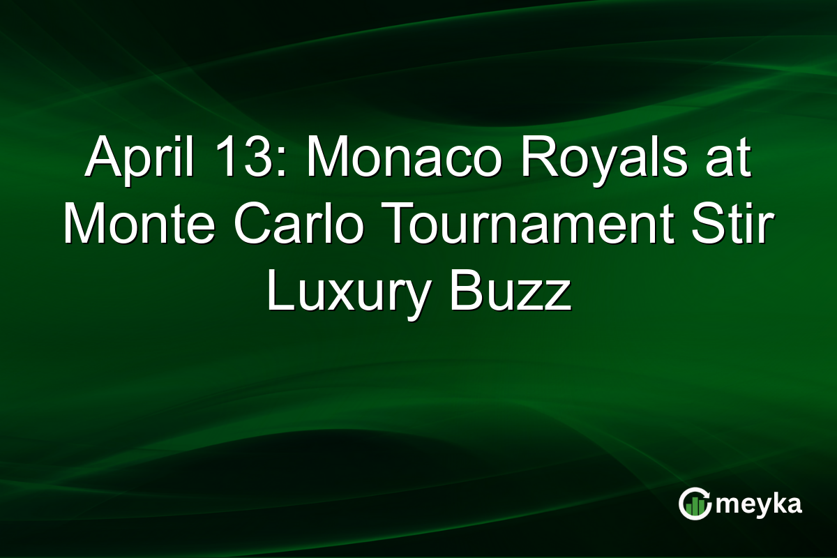 April 13: Monaco Royals at Monte Carlo Tournament Stir Luxury Buzz
