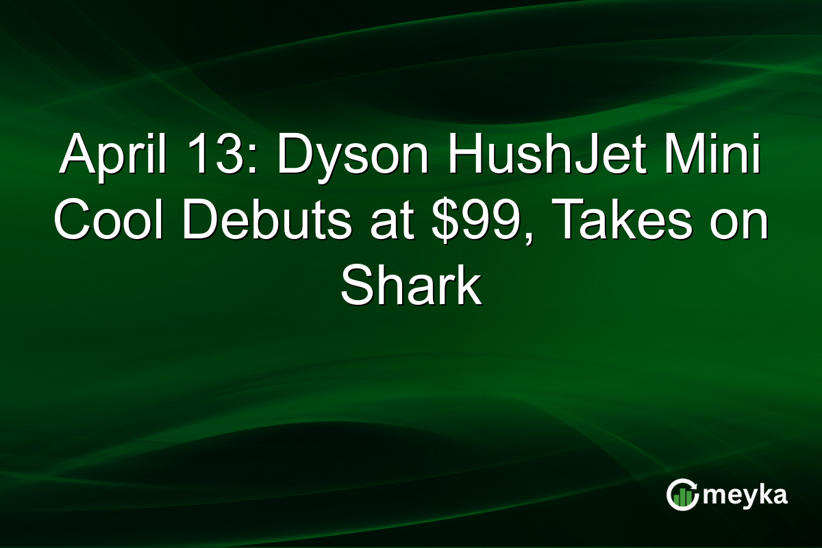 April 13: Dyson HushJet Mini Cool Debuts at $99, Takes on Shark