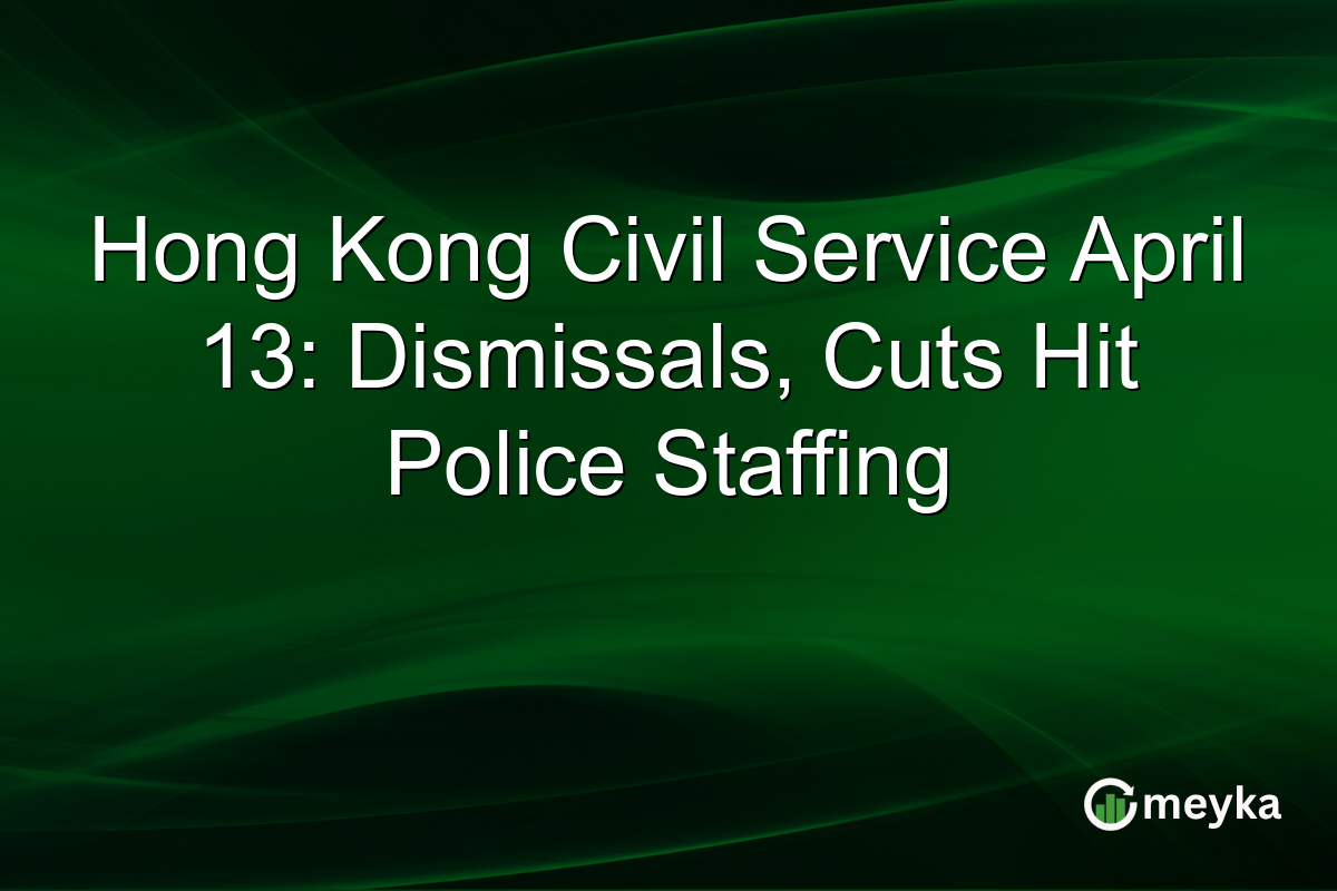 Hong Kong Civil Service April 13: Dismissals, Cuts Hit Police Staffing