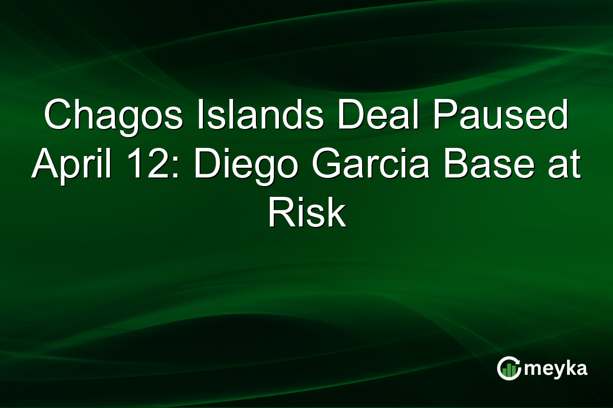 Chagos Islands Deal Paused April 12: Diego Garcia Base at Risk