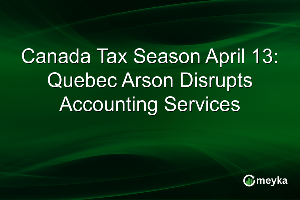 Canada Tax Season April 13: Quebec Arson Disrupts Accounting Services