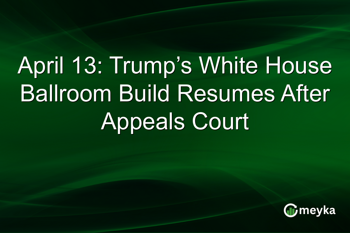 April 13: Trump’s White House Ballroom Build Resumes After Appeals Court