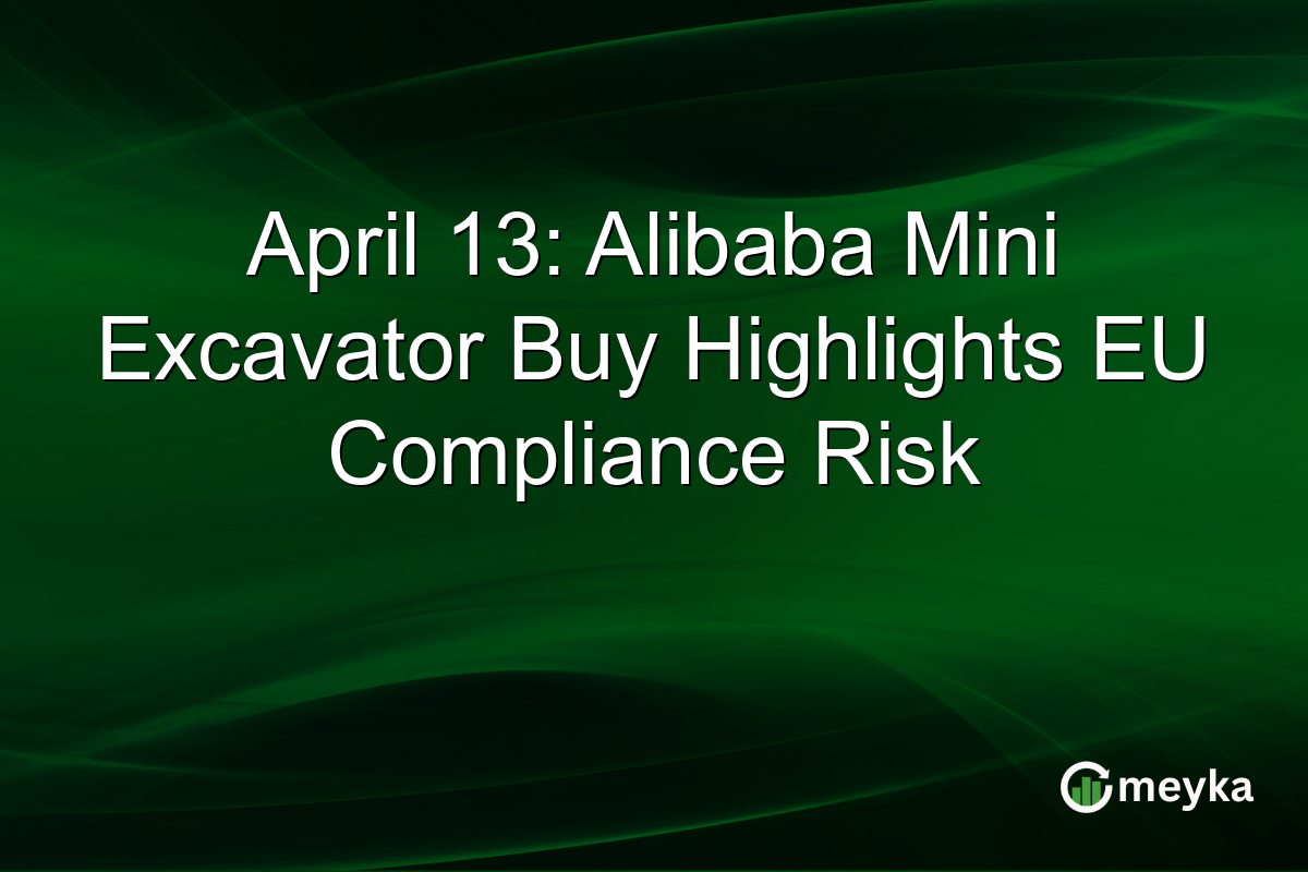 April 13: Alibaba Mini Excavator Buy Highlights EU Compliance Risk
