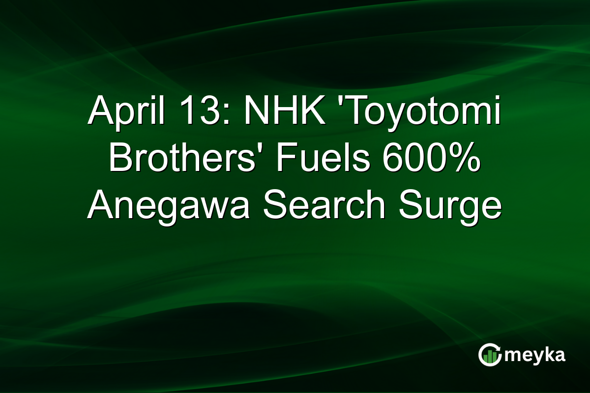 April 13: NHK ‘Toyotomi Brothers’ Fuels 600% Anegawa Search Surge