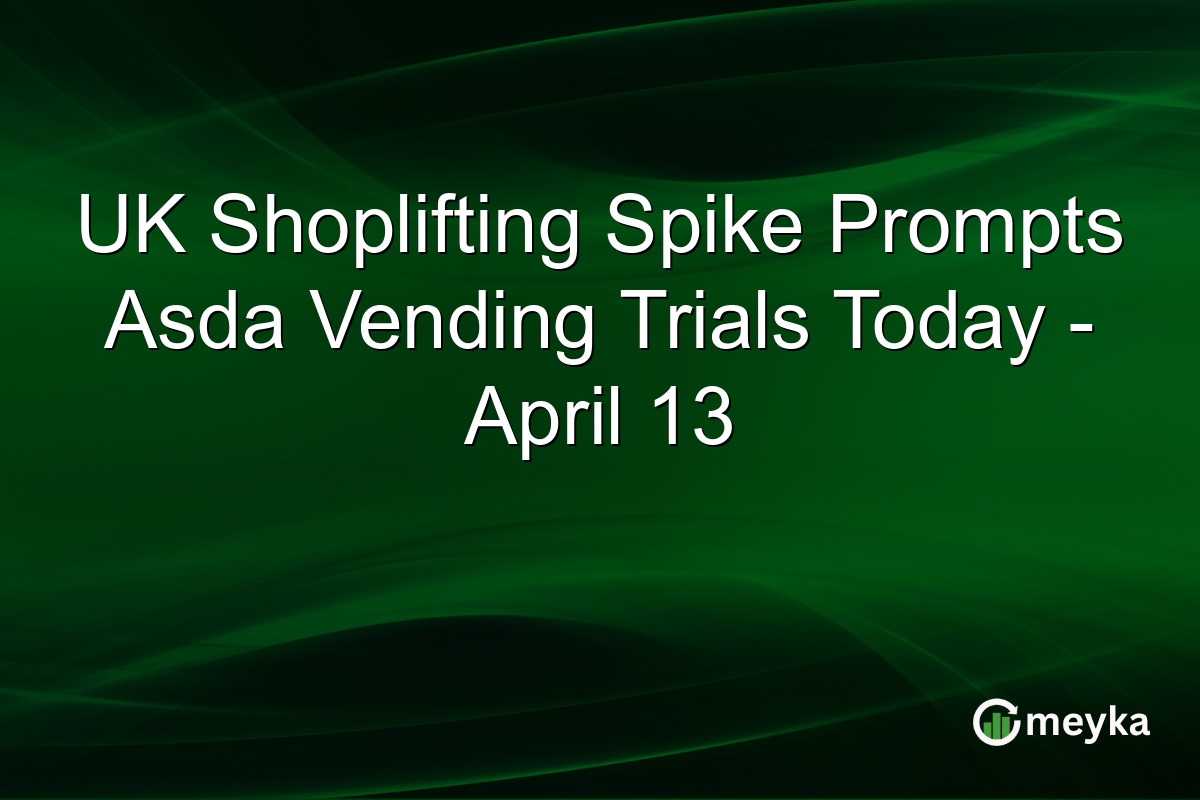 UK Shoplifting Spike Prompts Asda Vending Trials Today – April 13