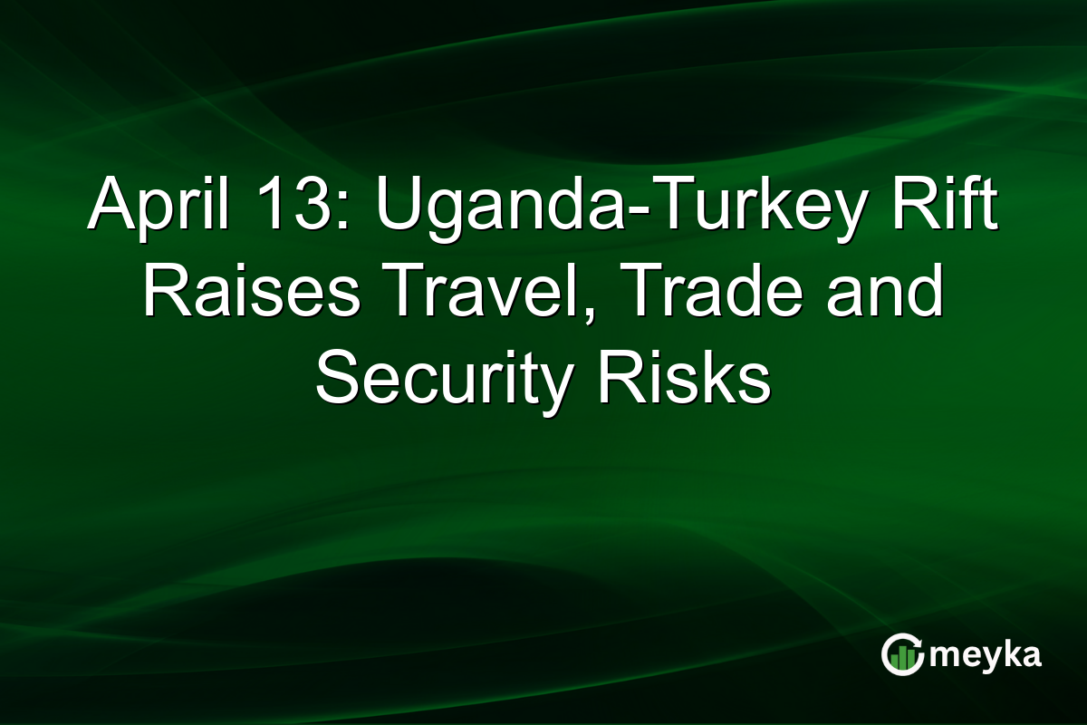 April 13: Uganda-Turkey Rift Raises Travel, Trade and Security Risks