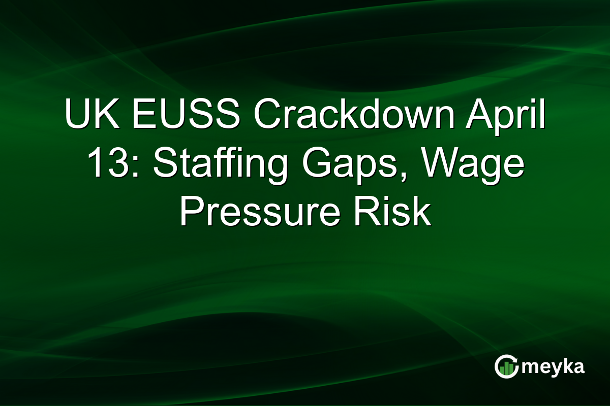UK EUSS Crackdown April 13: Staffing Gaps, Wage Pressure Risk