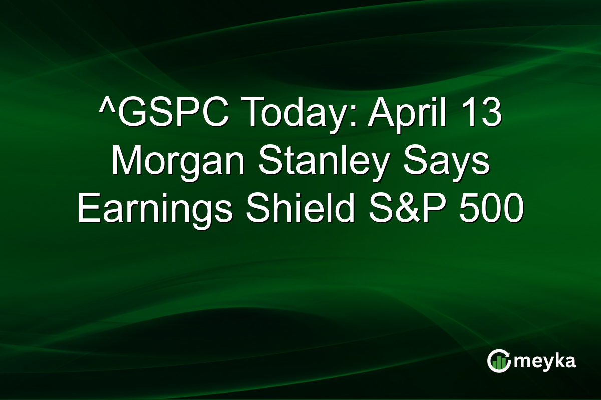 ^GSPC Today: April 13 Morgan Stanley Says Earnings Shield S&P 500