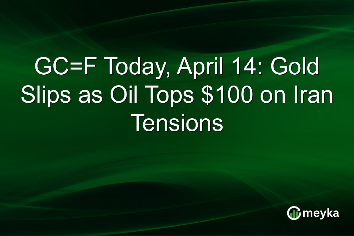 GC=F Today, April 14: Gold Slips as Oil Tops $100 on Iran Tensions
